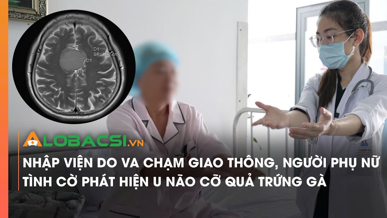 Nhập viện do va chạm giao thông, người phụ nữ tình cờ phát hiện u não cỡ quả trứng gà