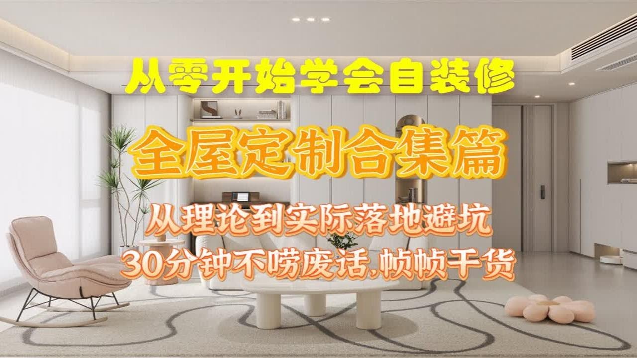 从零开始学会自装修：全屋定制篇 30分钟全唠干货 信息量有点大