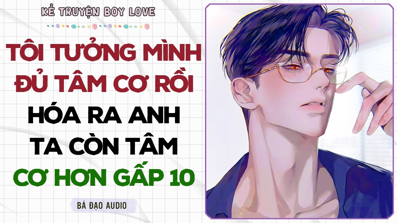 Boylove Storytelling | TÔI TƯỞNG MÌNH ĐỦ TÂM CƠ RỒI HÓA RA ANH TA CÒN TÂM CƠ HƠN GẤP 10 | Đam Mỹ
