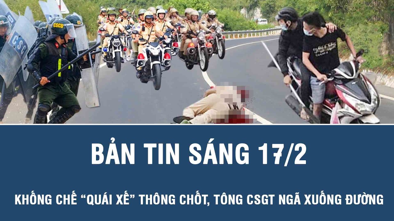 Sáng 17/2: Khống chế “quái xế” liều lĩnh thông chốt kiểm tra nồng độ cồn, tông CSGT ngã xuống đường