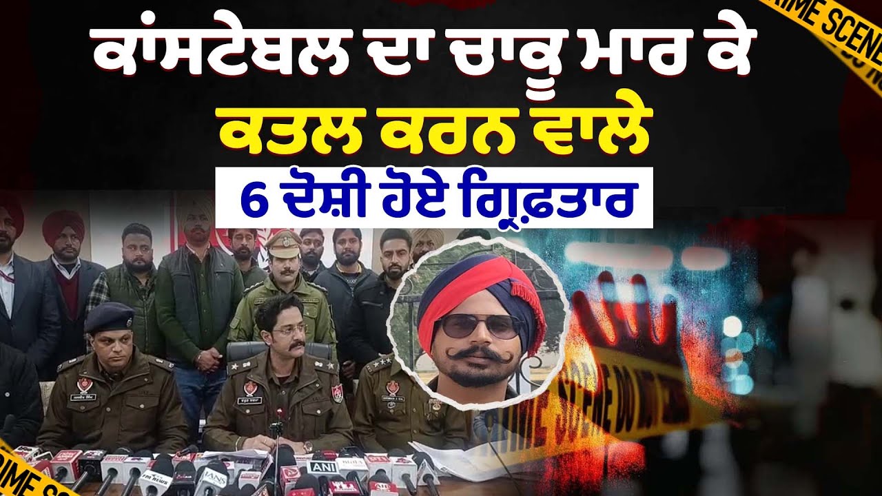 ਨਾਭਾ 'ਚ ਕਾਂਸਟੇਬਲ ਦਾ ਚਾਕੂ ਮਾਰ ਕੇ ਕਤਲ ਕਰਨ ਵਾਲੇ 6 ਦੋਸ਼ੀ ਹੋਏ ਗ੍ਰਿਫ਼ਤਾਰ
