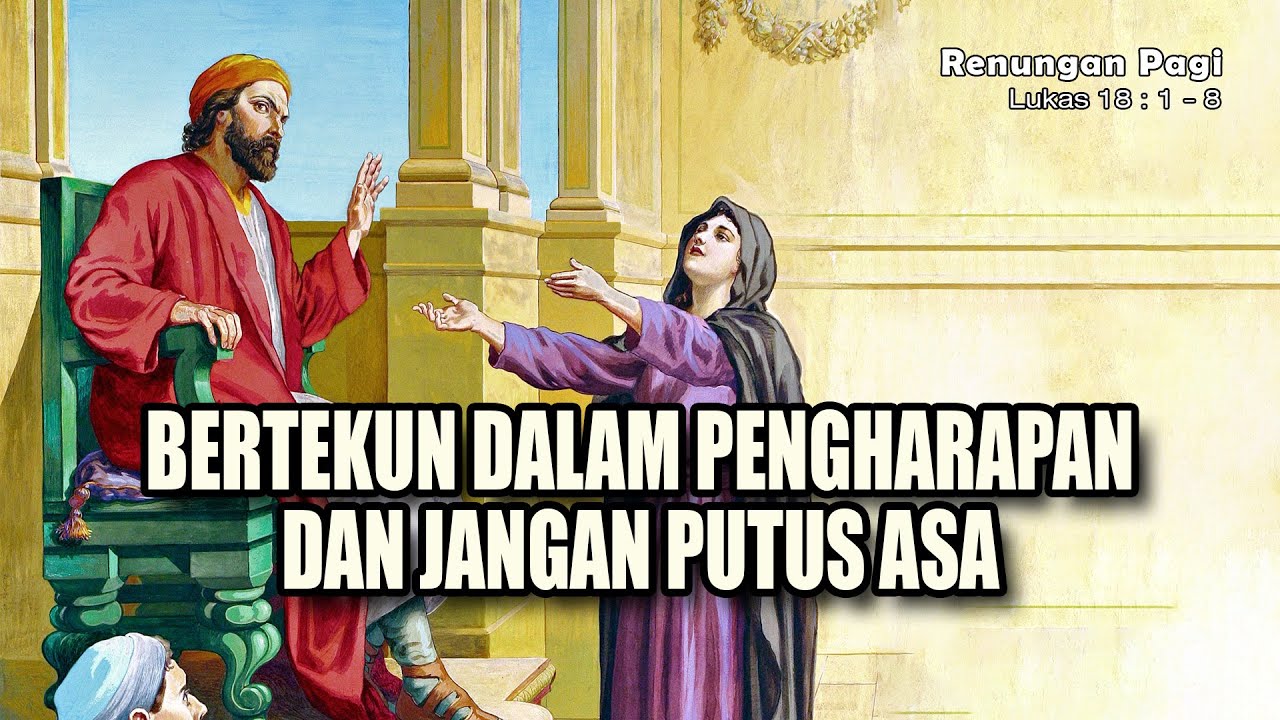 RENUNGAN PAGI - BERTEKUN DALAM PENGHARAPAN DAN JANGAN PUTUS ASA - LUKAS 18 : 1 - 8
