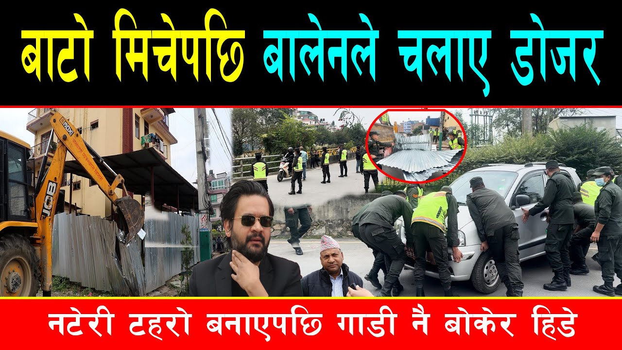 बाटो र खोला मिचेको भन्दै बालेनले चलाए डोजर, गाडी नै जुरुक्कै बोकेर हिड्यो महानगर,टहरा गाडीमा लोड