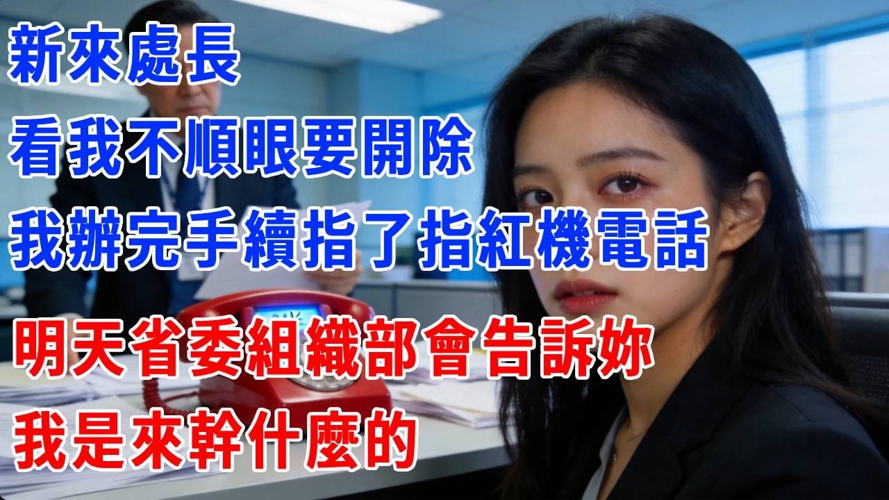 新來處長看我不順眼要開除，我辦完手續指了指紅機電話：明天省委組織部會告訴妳，我是來幹什麼的。#正能量 #故事分享 #故事頻道 #生活經驗 #人生感悟 #打脸 #职场