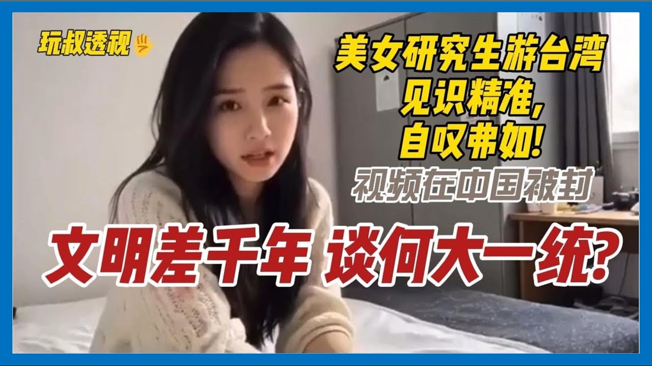 美女研究生游臺灣,見識精准,自歎弗如!文明差千年,談何大一統?玩叔透视