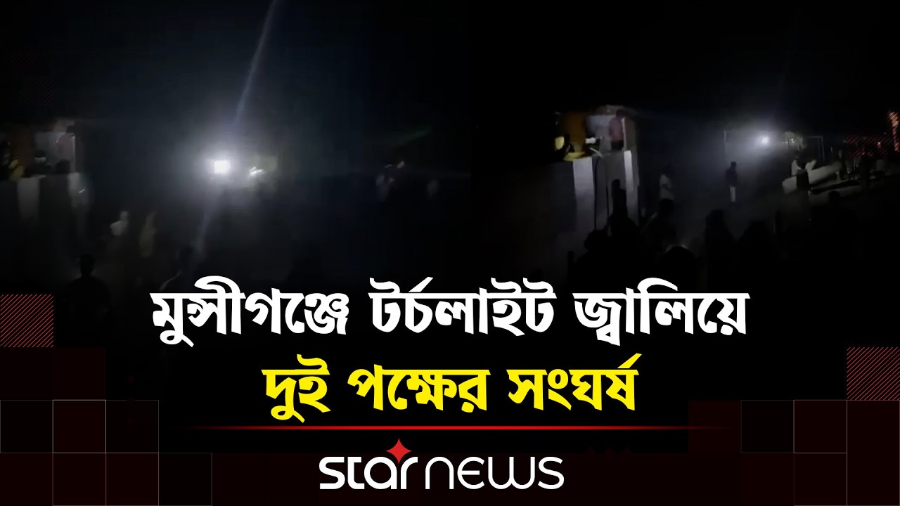 মুন্সীগঞ্জে টর্চলাইট জ্বালিয়ে দুই পক্ষের সংঘর্ষ, ককটেল বিস্ফোরণ