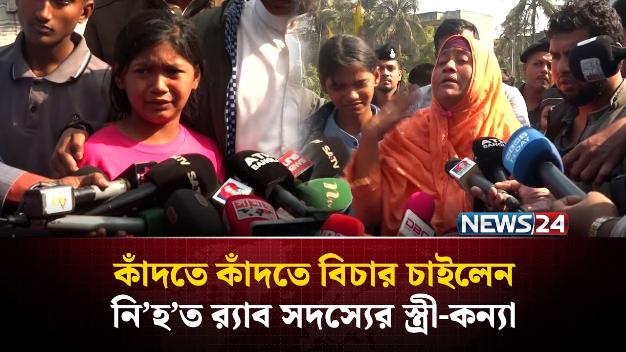 কাঁ'দ'তে কাঁ'দ'তে বিচার চাইলেন নি’হ’ত র‌্যাব সদস্যের স্ত্রী-কন্যা | NEWS24