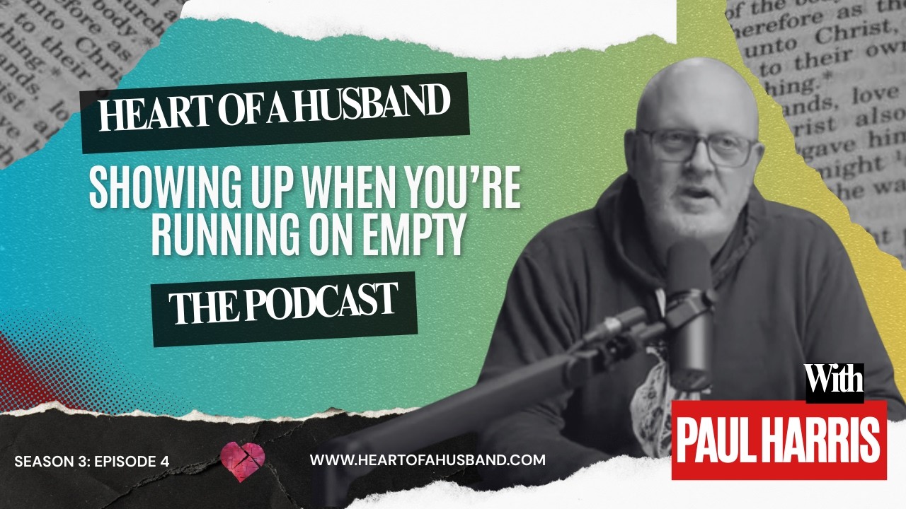 Showing Up When You’re Running on Empty | Heart of a Husband Podcast (Season 3, Episode 4)