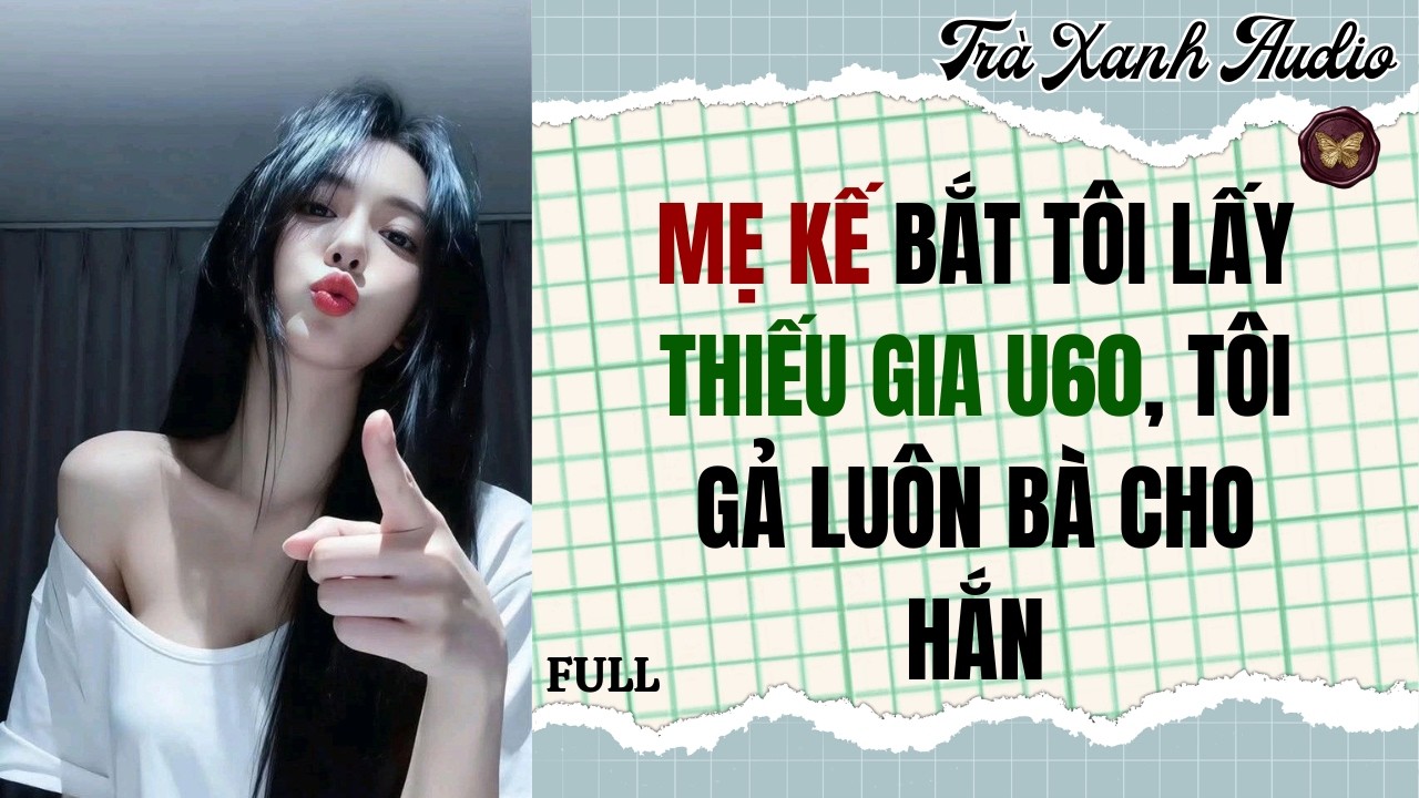 Audio Full | MẸ KẾ BẮT TÔI LẤY THIẾU GIA U60, TÔI GẢ BÀ CHO HẮN | Trà Xanh Audio #truyenaudio #audio