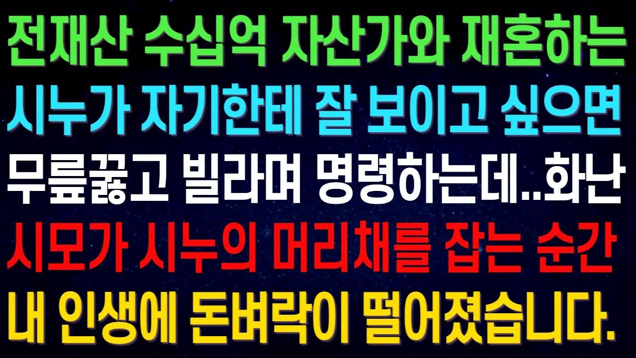 전재산 수십억 자산가와 재혼하는 시누가 자기한테 잘 보이고 싶으면 무릎 꿇으라며 명령하는데.. 화난 시모가 시누의 머리채를 잡는 순간 내 인생에 돈벼락이 떨어졌습니다.