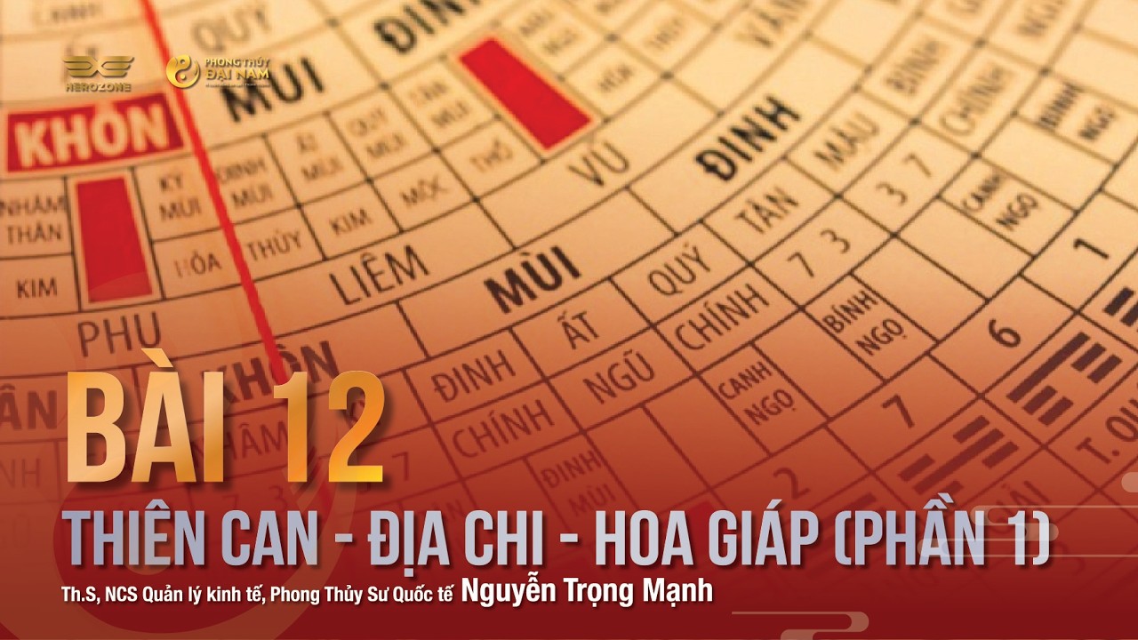 BÀI 12: THIÊN CAN - ĐỊA CHI - HOA GIÁP (PHẦN 1) | PHONG THỦY ĐẠI NAM