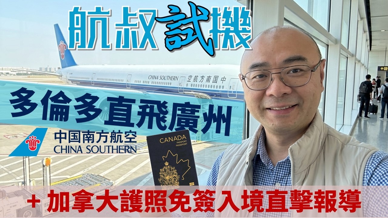 航叔試機 ✈️｜中國南方航空 多倫多直飛廣州  直擊加拿大護照免簽證入境中國最新實況  🇨🇦➡️🇨🇳