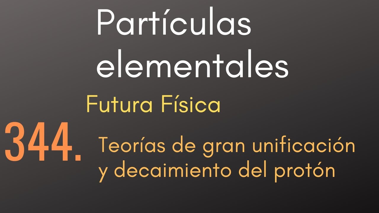 344 Part&iacute;culas elementales - Futura F&iacute;sica - Teor&iacute;as de gran unificaci&oacute;n y decaimiento del prot&oacute;n