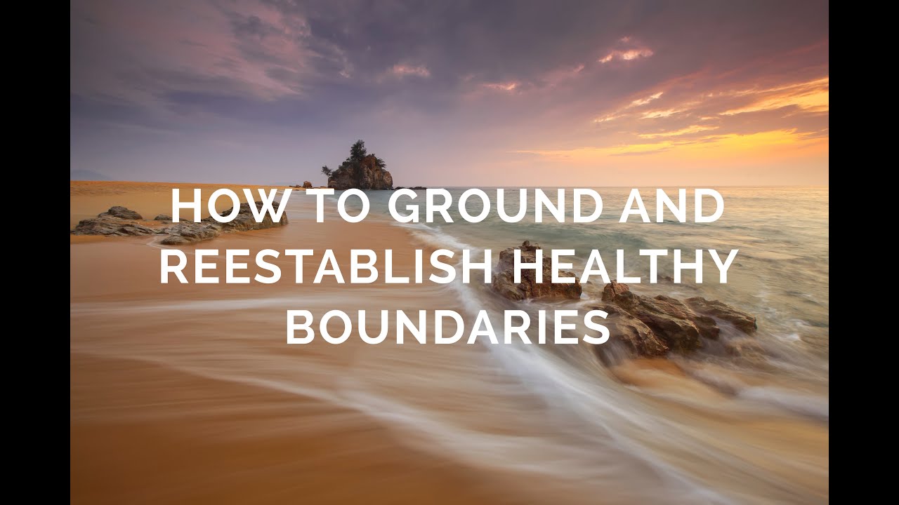 How to Ground and Reestablish Healthy Boundaries