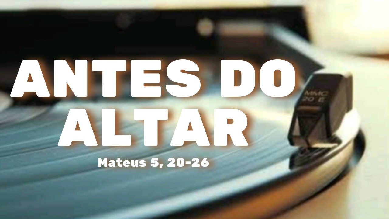 Antes do Altar | Reconcilia antes de oferecer | Mateus 5,20–26