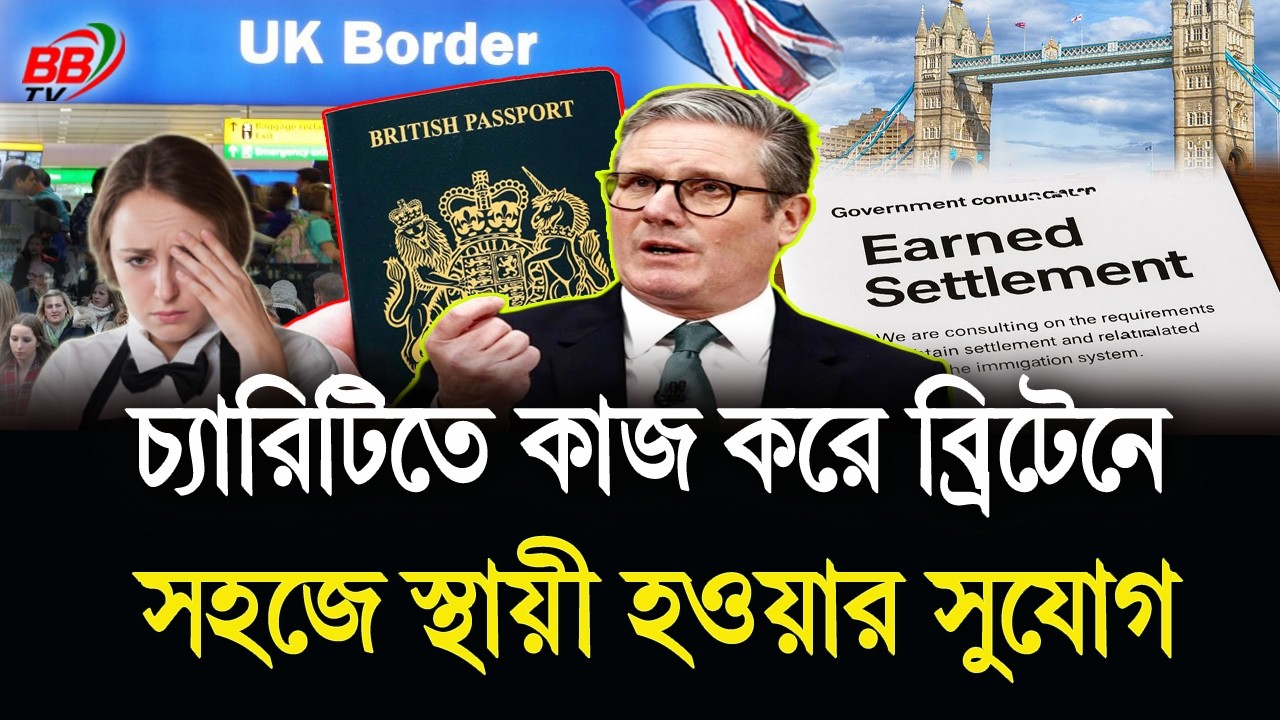 যোগ্যতা ছাড়া ব্রিটেনে স্থায়ী হওয়ার দিন শেষ! চ্যারিটিতে কাজ করেও Earned Settlement পাওয়ার সুযোগ |BBTV
