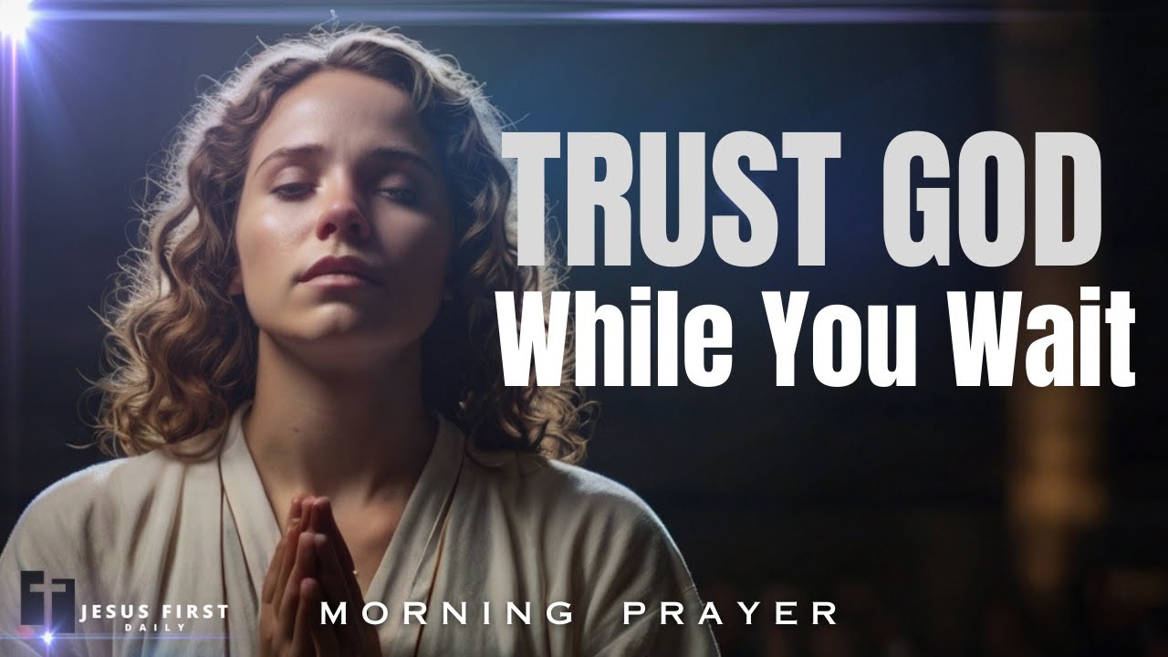 Trust God While You’re Waiting for Answers | Morning Prayer