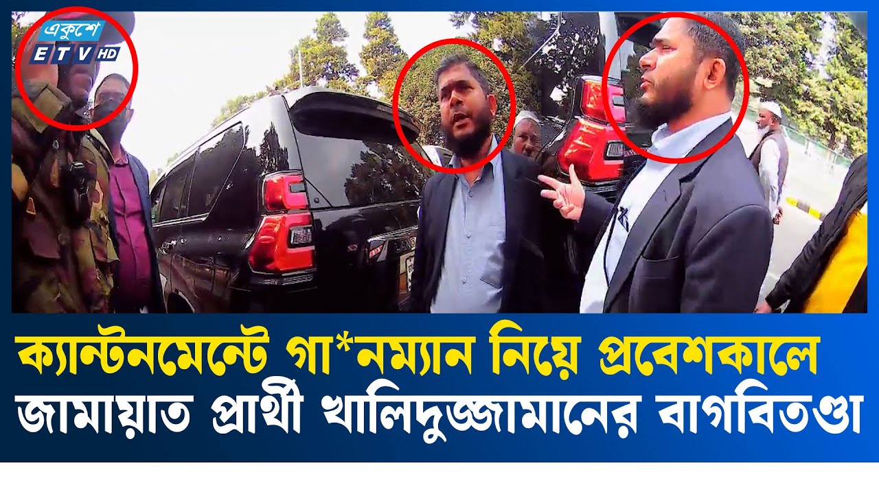 ক্যান্টনমেন্টে গা*নম্যান নিয়ে প্রবেশকালে জামায়াত প্রার্থী খালিদুজ্জামানের বাগবিতণ্ডা | Ekushey TV