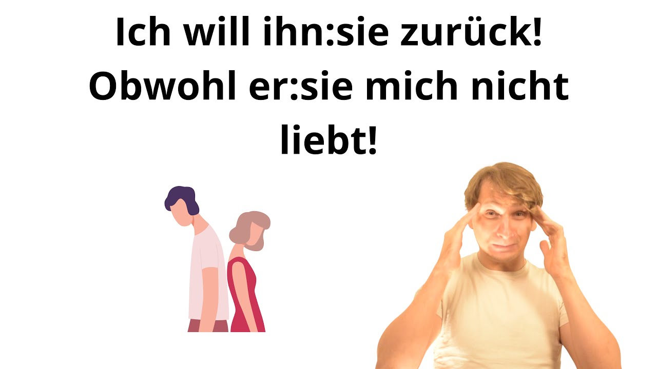 -Ich will ihn:sie zurück  - obwohl er:sie mich nicht mehr liebt