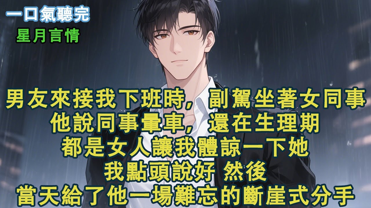 男朋友來接我下班時，副駕裏正坐著他的女同事。他說同事暈車，還在生理期，都是女人讓我體諒一下她。我點頭說好。然後當天給了他一場難忘的斷崖式分手。#小說 #有聲書 #言情 #愛情 #故事 #完結 #情感