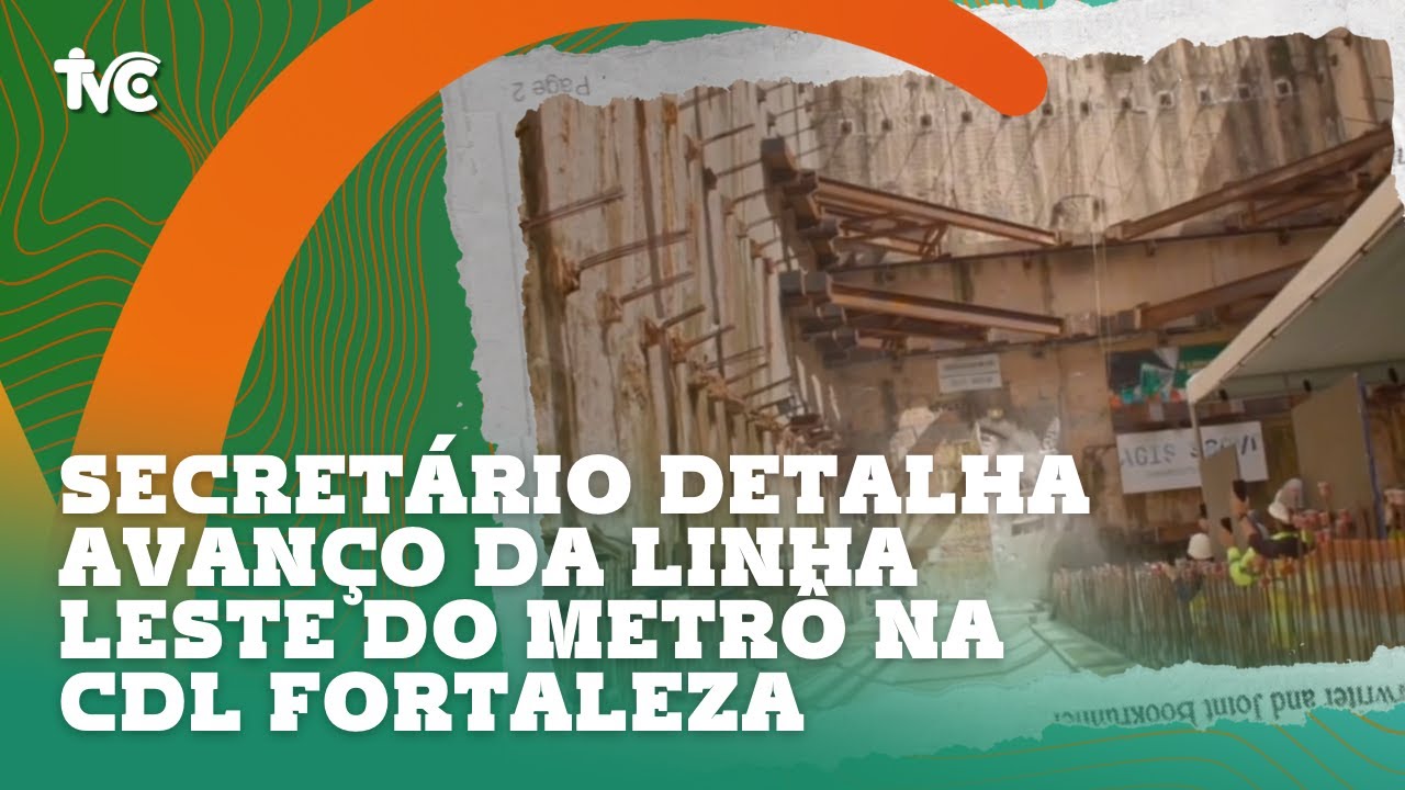 Secretário detalha avanço da Linha Leste do Metrô na CDL Fortaleza