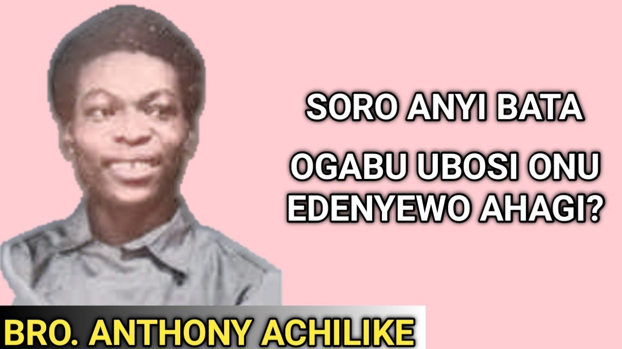 BRO. ANTHONY ACHILIKE || OGABU UBOSI ONU/EDENYEWO AHAGI?
