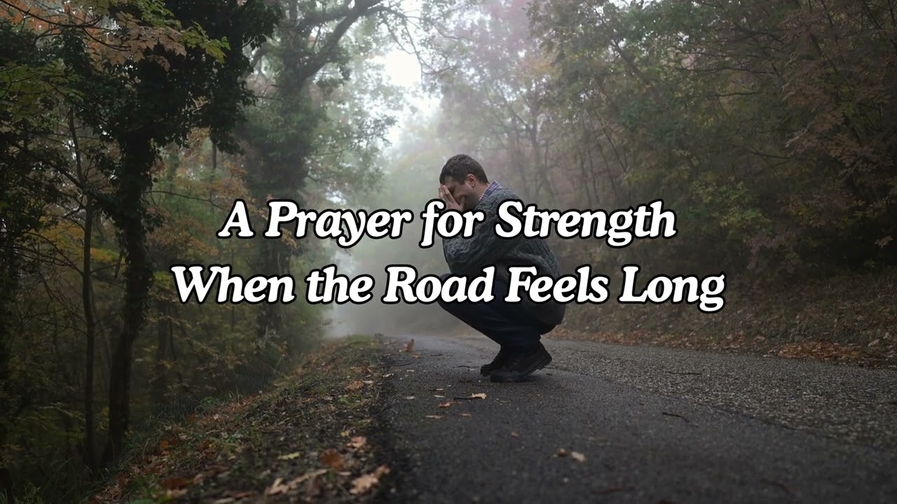 A Prayer For Strength When The Road Feels Long