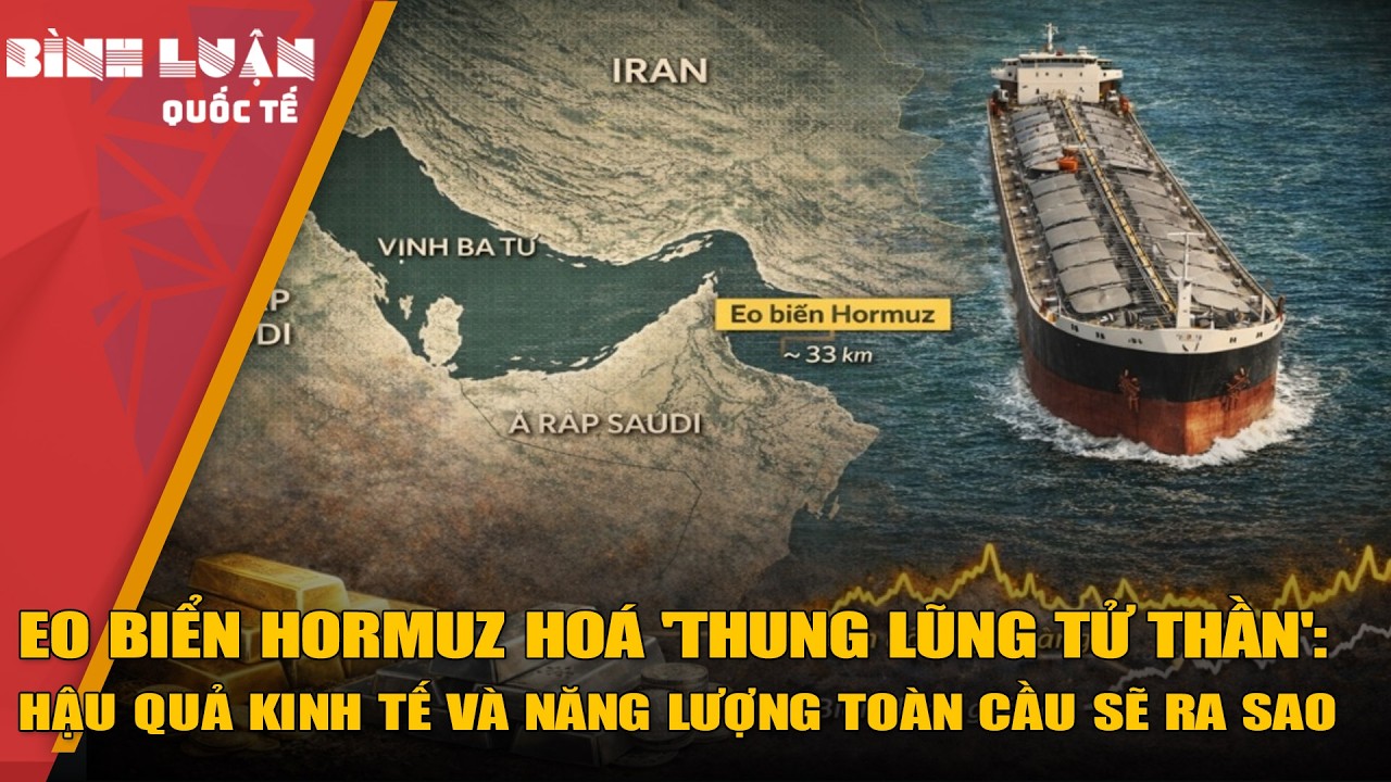 Eo biển Hormuz hoá 'thung lũng tử thần': hậu quả kinh tế và năng lượng toàn cầu sẽ ra sao