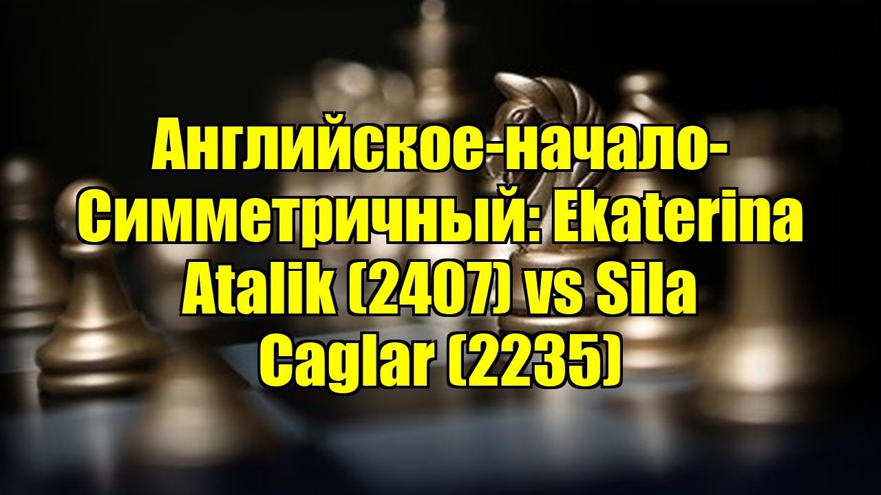 Английское-начало-Симметричный: Ekaterina Atalik (2407) vs Sila Caglar (2235)