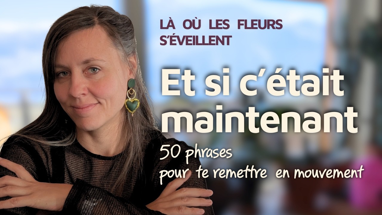 C’est maintenant — 50 phrases pour te remettre en mouvement | Là où les fleurs s'éveillent