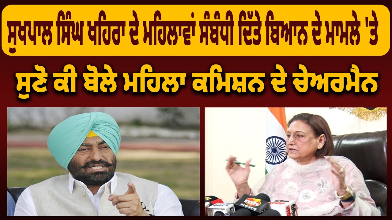 Sukhpal Singh Khaira ਦੇ ਮਹਿਲਾਵਾਂ ਸੰਬੰਧੀ ਦਿੱਤੇ ਬਿਆਨ ਦੇ ਮਾਮਲੇ 'ਤੇ ਸੁਣੋ ਕੀ ਬੋਲੇ ਮਹਿਲਾ ਕਮਿਸ਼ਨ ਦੇ ਚੇਅਰਮੈਨ