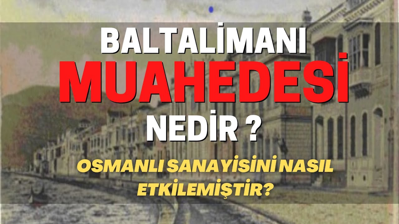 Baltalimanı Muahedesi Nedir ? Osmanlı Sanayisini Nasıl Etkilemiştir?