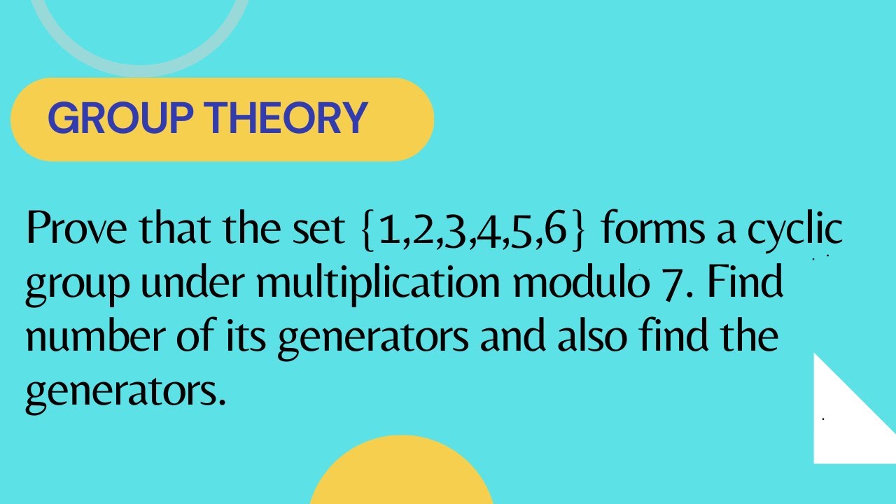 Prove that set {1,2,3,4,5,6} forms a cyclic group under multiplication modulo 7 find the generators