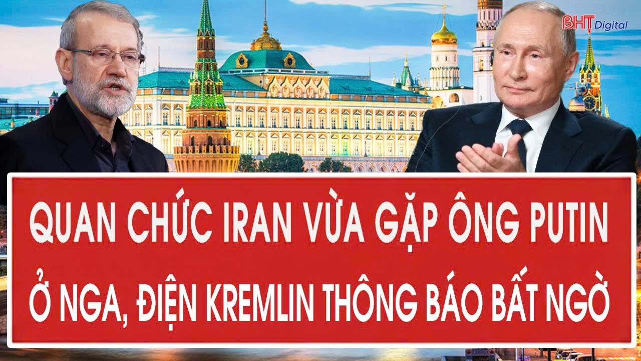Quan chức Iran vừa gặp ông Putin ở Nga, Điện Kremlin thông báo bất ngờ