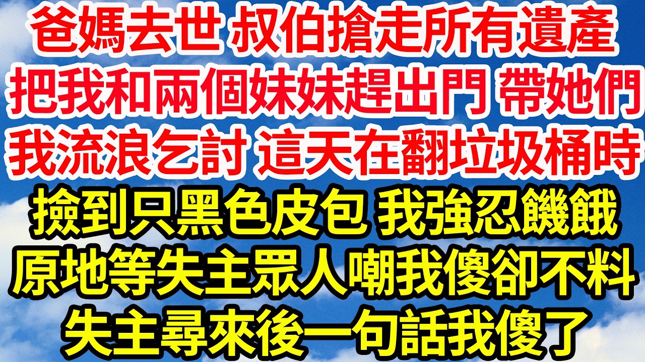爸媽去世 叔伯搶走所有遺產，把我和兩個妹妹趕出門 帶著她們，我流浪乞討 這天翻垃圾桶時，意外撿到只黑色皮包 我強忍饑餓，原地等失主眾人嘲我傻卻不料，失主尋來後一句話我傻了||笑看人生情感生活