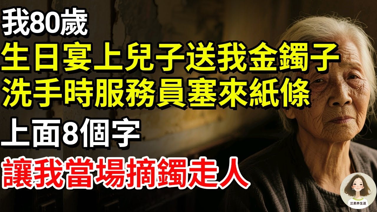 我80歲，生日宴上兒子送我金鐲子，洗手時服務員塞來紙條，上面8個字讓我當場摘鐲走人#兰素养生道#康養人生道#上了年紀該明白的事 #養老 #聰明老人 #長壽秘密 #延壽 #長壽 #晚年幸福
