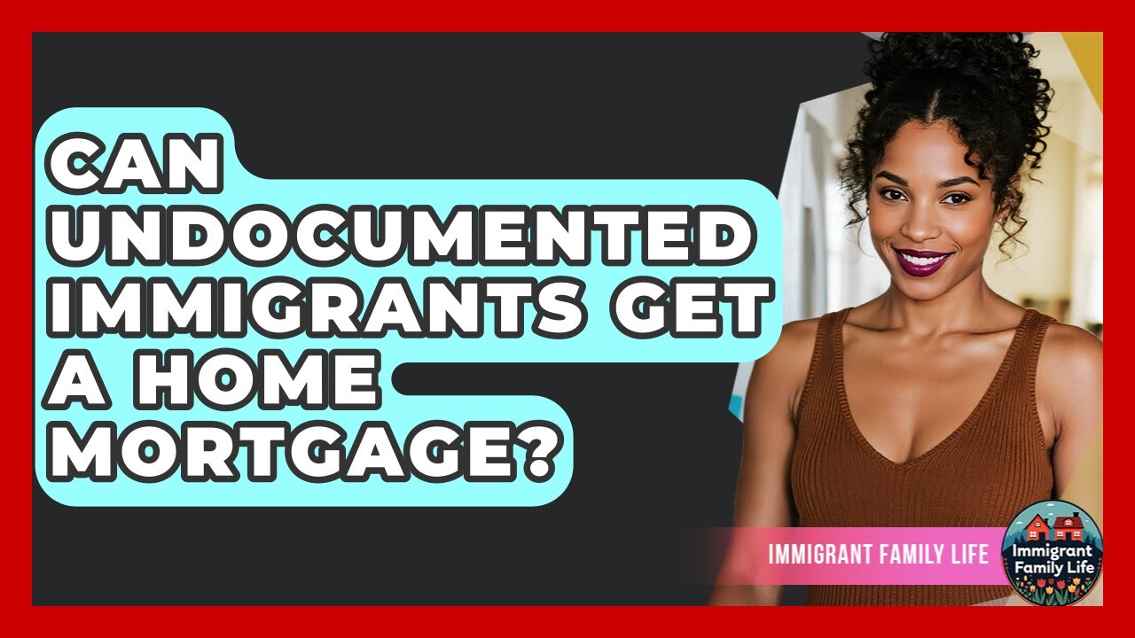 Can Undocumented Immigrants Get A Home Mortgage? - Immigrant Family Life
