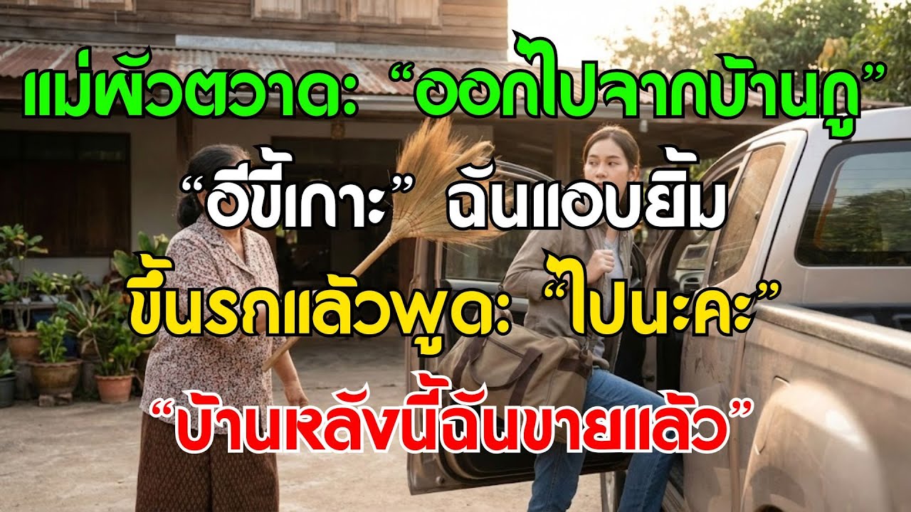 แม่ผัวขว้างไม้กวาด: “อีขี้เกาะ ออกไป!” ฉันขึ้นรถ: “ไปนะ บ้านนี้ขายแล้ว”