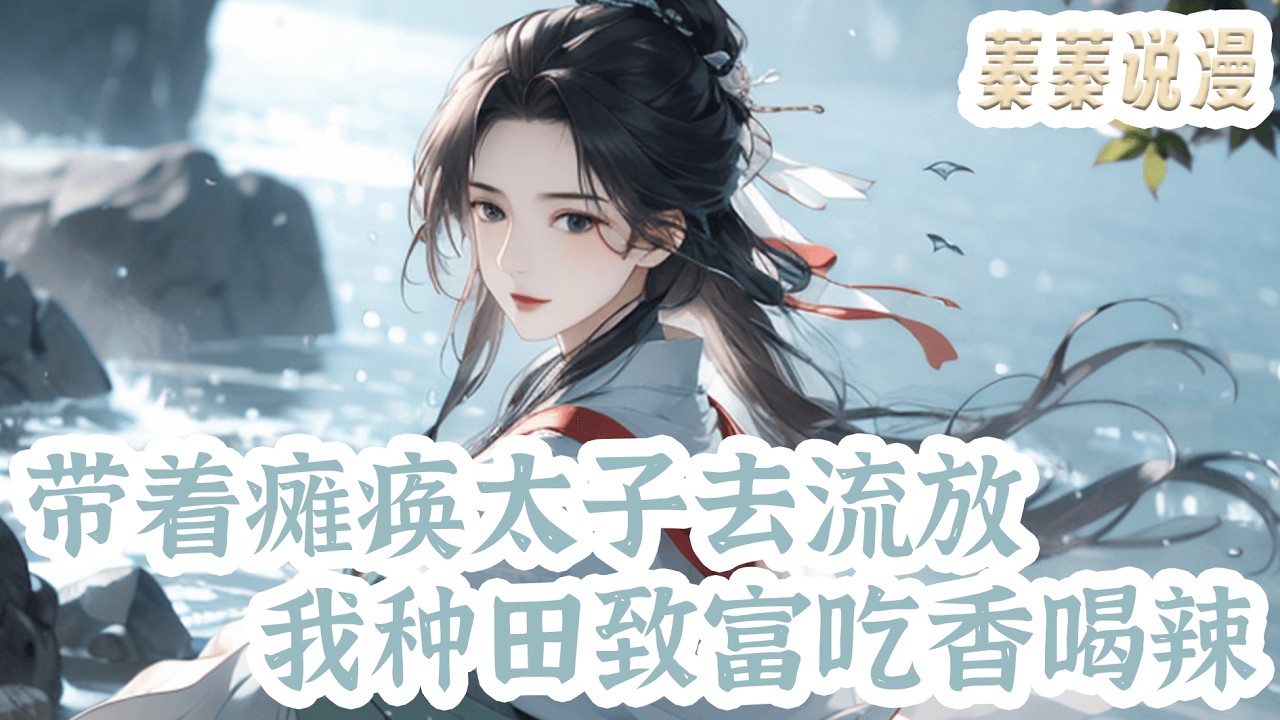最新小说💕《带着瘫痪太子去流放，我种田致富吃香喝辣》阿蛮兢兢业业在太子府为奴为婢十二载，谁料一朝太子谋反失败，流放边疆，沈阿蛮的自由梦碎了，因为她也被一起流放了！#小说 #蓁蓁说漫