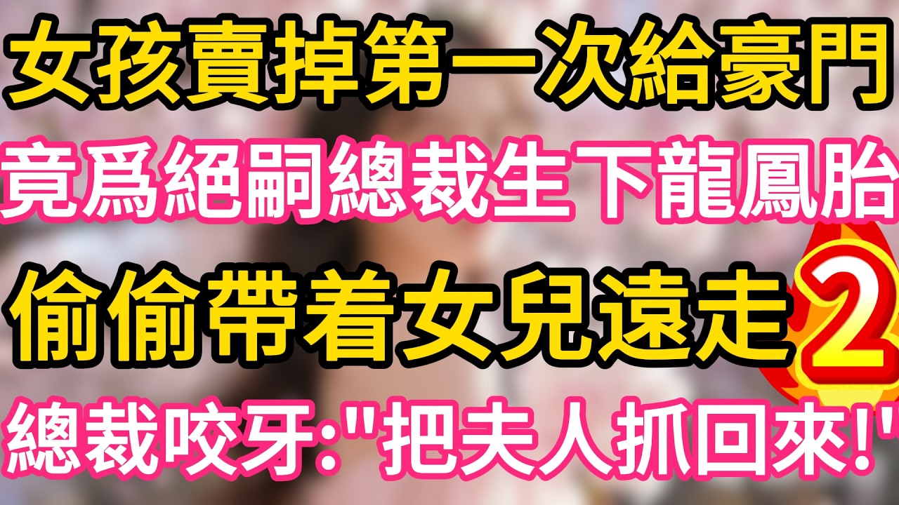 【02】女孩賣掉第一次給豪門 ,竟爲絕嗣總裁生下龍鳳胎 ,偷偷帶着女兒遠走 !誰料總裁咬牙：把夫人抓回來！#故事#言情小說#一口氣看完#爽文