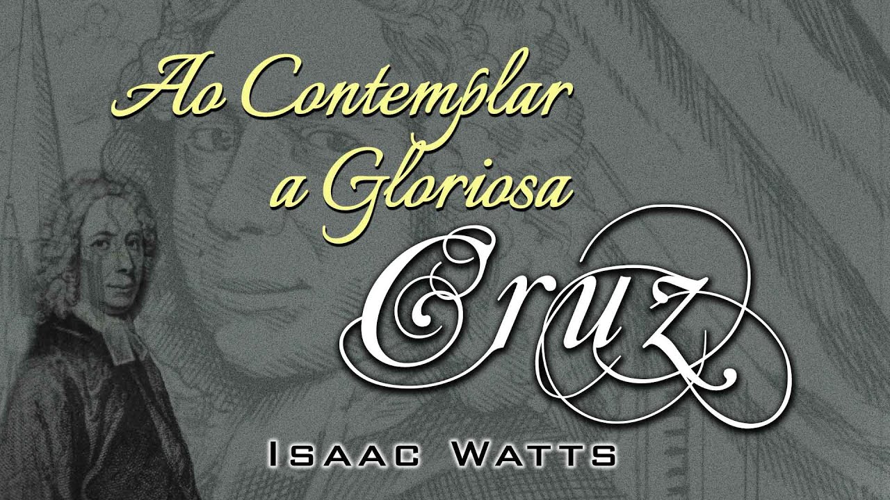 Cantando O Evangelho - Ao Contemplar a Gloriosa Cruz - Isaac Watts