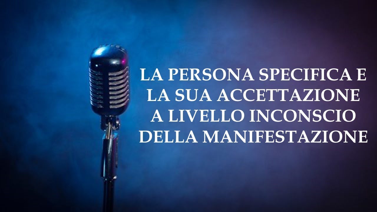LA PERSONA SPECIFICA E LA SUA ACCETTAZIONE A LIVELLO INCONSCIO DELLA MANIFESTAZIONE