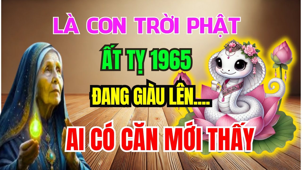 Bí Mật Lần Đầu Tiết Lộ: Ất Tỵ 1965 Có CĂN LÀNH - PHÚC DÀY MỆNH LỚN, Không Xem Là Hối Hận cả đời