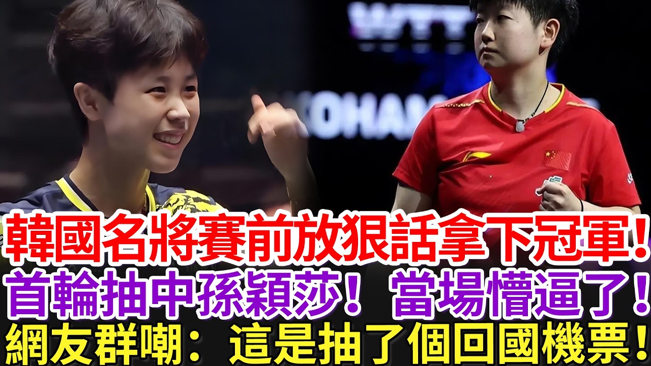 韓國名將賽前放狠話拿下冠軍！首輪抽中孫穎莎！當場懵逼了！網友群嘲：這是抽了個回國機票！