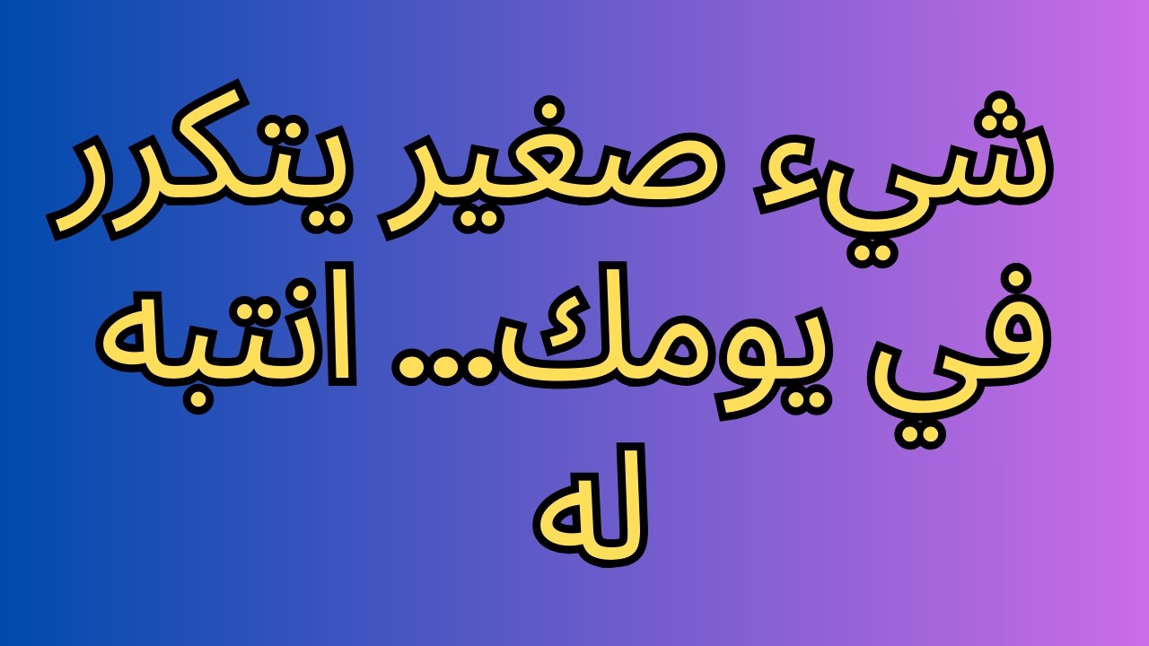 شيء صغير يتكرر في يومك… انتبه له