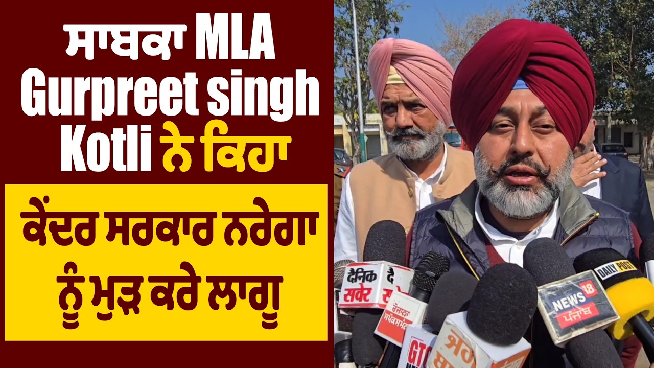 ਸਾਬਕਾ MLA Gurpreet singh Kotli ਨੇ ਕਿਹਾ,ਕੇਂਦਰ ਸਰਕਾਰ ਨਰੇਗਾ ਨੂੰ ਮੁੜ ਕਰੇ ਲਾਗੂ