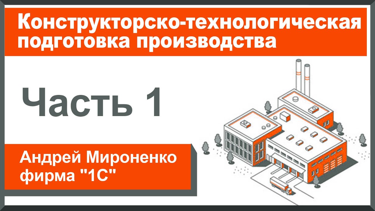Конструкторско-технологическая подготовка производства, часть 1 (Андрей Мироненко, фирма 