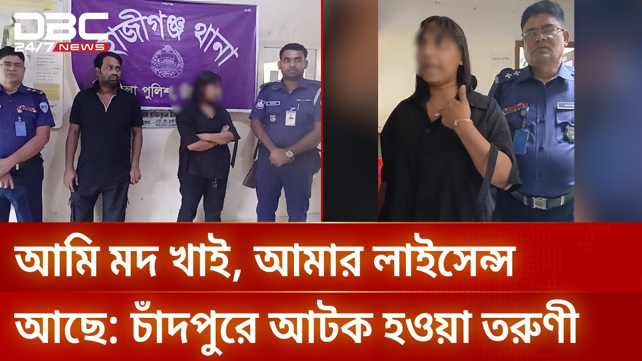 আমি মদ খাই, আমার লাইসেন্স আছে: চাঁদপুরে আটক হওয়া তরুণী | DBC NEWS