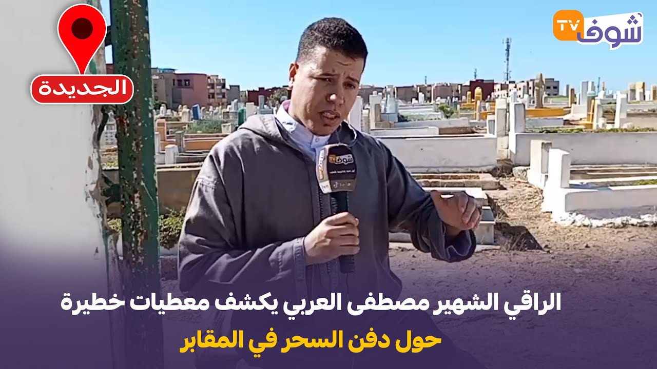 مباشرة من الجديدة: الراقي الشهير مصطفى العربي يكشف معطيات خطيرة حول دفن السحر في المقابر