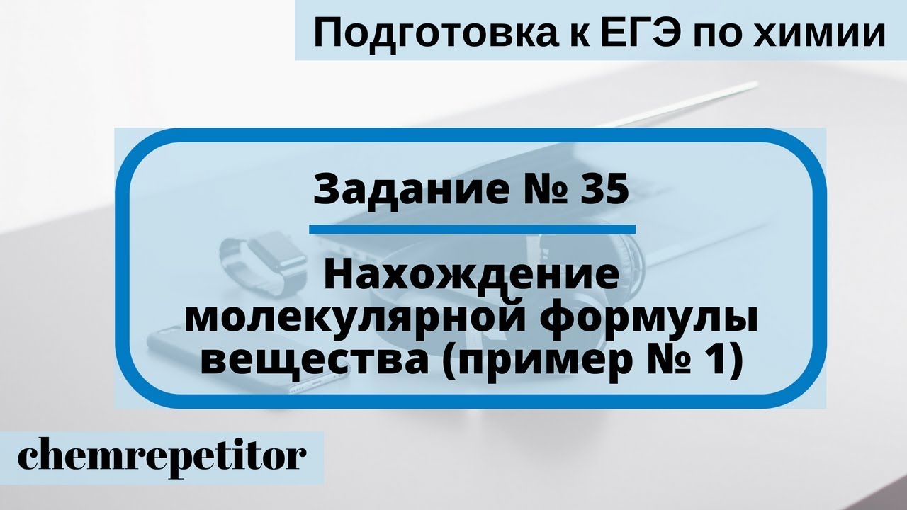Нахождение молекулярной формулы вещества. ЕГЭ по химии 2018. Задание № 35 (пример № 1)